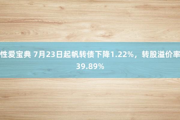 性爱宝典 7月23日起帆转债下降1.22%，转股溢价率39.89%