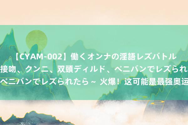 【CYAM-002】働くオンナの淫語レズバトル 2 ～もしも職場で濃厚接吻、クンニ、双頭ディルド、ペニバンでレズられたら～ 火爆！这可能是最强奥运应援了