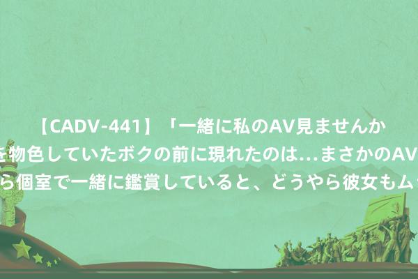 【CADV-441】「一緒に私のAV見ませんか？」個室ビデオ店でAVを物色していたボクの前に現れたのは…まさかのAV女優！？ドキドキしながら個室で一緒に鑑賞していると、どうやら彼女もムラムラしてきちゃったみたいで服を脱いでエロい声を出し始めた？！ 广西促进海洋渔业全产业链和会发展：筑牢“蓝色粮仓”&#32;助力农民增收