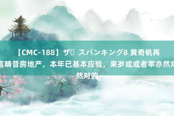 【CMC-188】ザ・スパンキング8 黄奇帆再预言畴昔房地产，本年已基本应验，来岁或或者率亦然对的