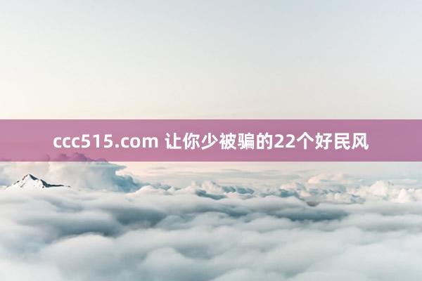 ccc515.com 让你少被骗的22个好民风