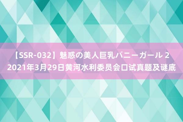 【SSR-032】魅惑の美人巨乳バニーガール 2 2021年3月29日黄河水利委员会口试真题及谜底