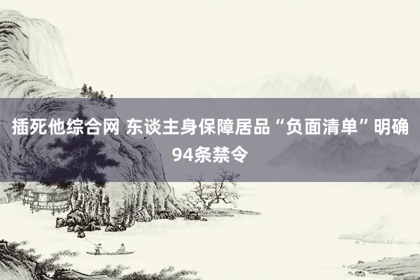 插死他综合网 东谈主身保障居品“负面清单”明确94条禁令