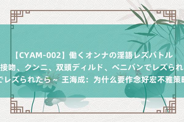 【CYAM-002】働くオンナの淫語レズバトル 2 ～もしも職場で濃厚接吻、クンニ、双頭ディルド、ペニバンでレズられたら～ 王海成：为什么要作念好宏不雅策略取向一致性评估