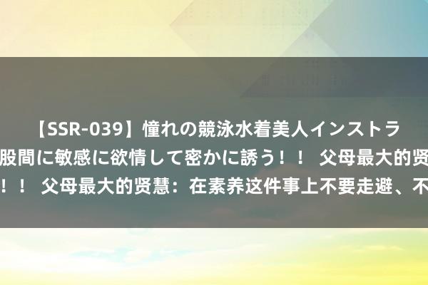 【SSR-039】憧れの競泳水着美人インストラクターは生徒のモッコリ股間に敏感に欲情して密かに誘う！！ 父母最大的贤慧：在素养这件事上不要走避、不要偷懒