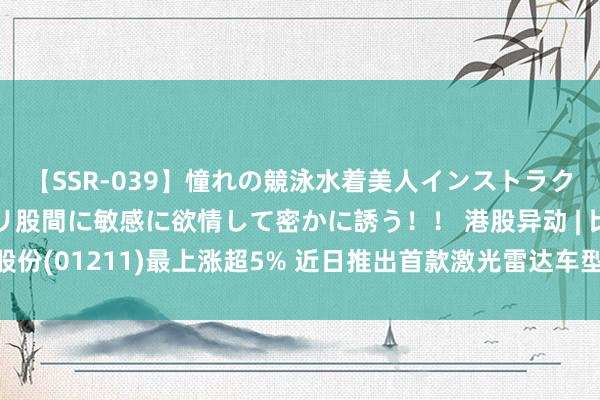 【SSR-039】憧れの競泳水着美人インストラクターは生徒のモッコリ股間に敏感に欲情して密かに誘う！！ 港股异动 | 比亚迪股份(01211)最上涨超5% 近日推出首款激光雷达车型 上半年龄迹有望超出预期