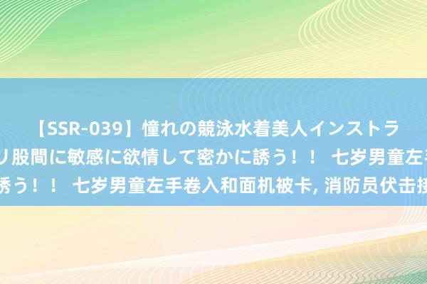 【SSR-039】憧れの競泳水着美人インストラクターは生徒のモッコリ股間に敏感に欲情して密かに誘う！！ 七岁男童左手卷入和面机被卡， 消防员伏击接济