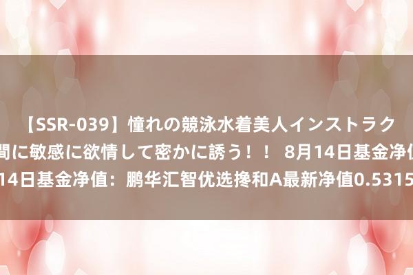 【SSR-039】憧れの競泳水着美人インストラクターは生徒のモッコリ股間に敏感に欲情して密かに誘う！！ 8月14日基金净值：鹏华汇智优选搀和A最新净值0.5315，跌1.13%