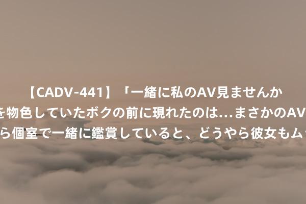 【CADV-441】「一緒に私のAV見ませんか？」個室ビデオ店でAVを物色していたボクの前に現れたのは…まさかのAV女優！？ドキドキしながら個室で一緒に鑑賞していると、どうやら彼女もムラムラしてきちゃったみたいで服を脱いでエロい声を出し始めた？！ 从“抗洪强人”到“街头托钵人”，“机敏哥”程国荣资历了什么？