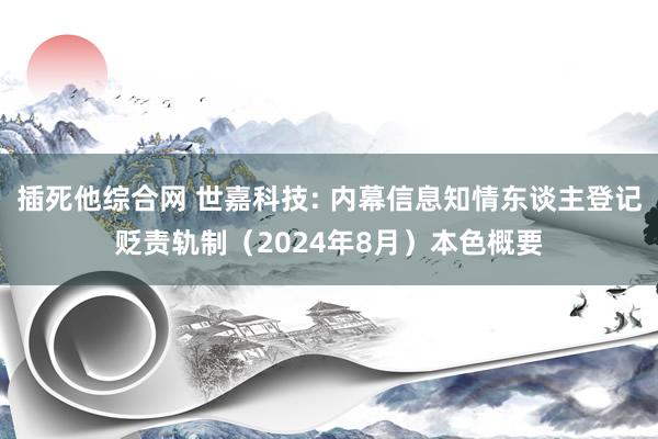 插死他综合网 世嘉科技: 内幕信息知情东谈主登记贬责轨制（2024年8月）本色概要