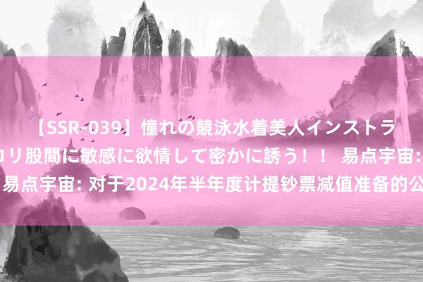 【SSR-039】憧れの競泳水着美人インストラクターは生徒のモッコリ股間に敏感に欲情して密かに誘う！！ 易点宇宙: 对于2024年半年度计提钞票减值准备的公告本色节录