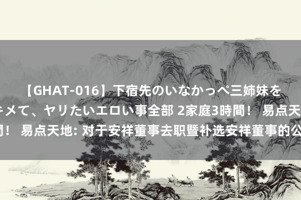 【GHAT-016】下宿先のいなかっぺ三姉妹を泥酔＆淫媚オイルでキメて、ヤリたいエロい事全部 2家庭3時間！ 易点天地: 对于安祥董事去职暨补选安祥董事的公告本色选录