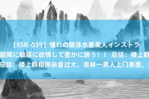 【SSR-039】憧れの競泳水着美人インストラクターは生徒のモッコリ股間に敏感に欲情して密かに誘う！！ 总结：楼上群租房杂音过大，吉林一男人上门表面，连杀3女1男！