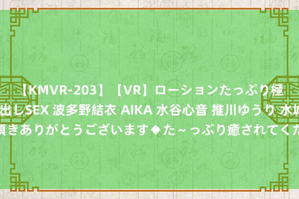 【KMVR-203】【VR】ローションたっぷり極上5人ソープ嬢と中出しSEX 波多野結衣 AIKA 水谷心音 推川ゆうり 水城奈緒 ～本日は御指名頂きありがとうございます◆た～っぷり癒されてくださいね◆～ 不论谁打回电话，这5种数字发轫的号码，不要空闲接听，立马挂断