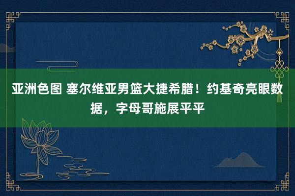 亚洲色图 塞尔维亚男篮大捷希腊！约基奇亮眼数据，字母哥施展平平