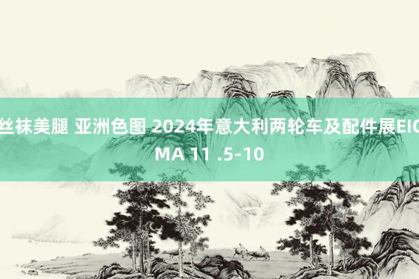 丝袜美腿 亚洲色图 2024年意大利两轮车及配件展EICMA 11 .5-10