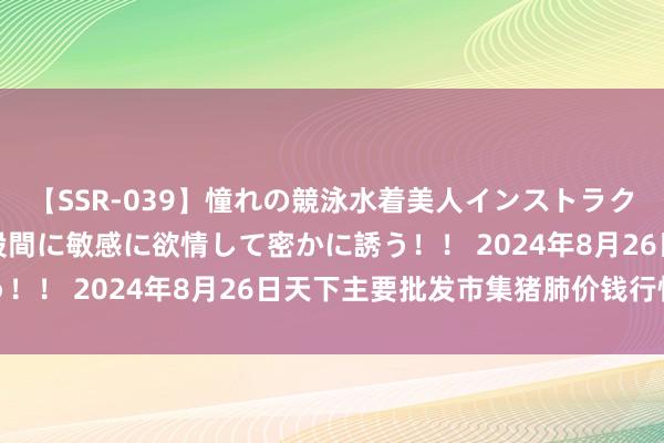 【SSR-039】憧れの競泳水着美人インストラクターは生徒のモッコリ股間に敏感に欲情して密かに誘う！！ 2024年8月26日天下主要批发市集猪肺价钱行情