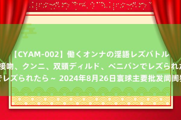 【CYAM-002】働くオンナの淫語レズバトル 2 ～もしも職場で濃厚接吻、クンニ、双頭ディルド、ペニバンでレズられたら～ 2024年8月26日寰球主要批发阛阓猪肝价钱行情