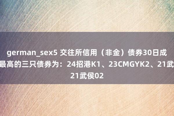 german_sex5 交往所信用（非金）债券30日成交额最高的三只债券为：24招港K1、23CMGYK2、21武侯02