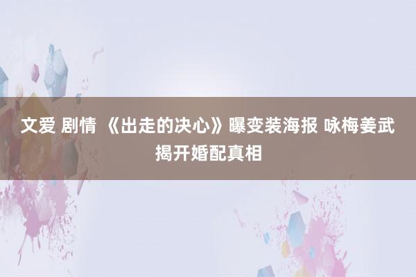 文爱 剧情 《出走的决心》曝变装海报 咏梅姜武揭开婚配真相