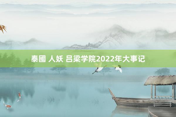 泰國 人妖 吕梁学院2022年大事记