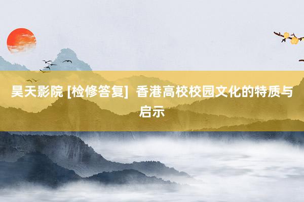 昊天影院 [检修答复]  香港高校校园文化的特质与启示