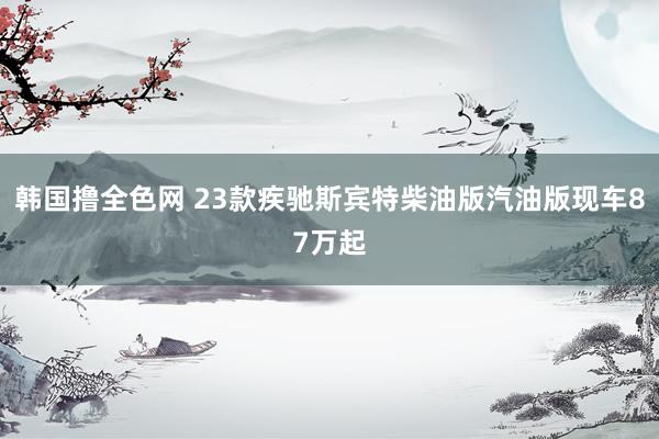 韩国撸全色网 23款疾驰斯宾特柴油版汽油版现车87万起